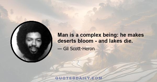 Man is a complex being: he makes deserts bloom - and lakes die.