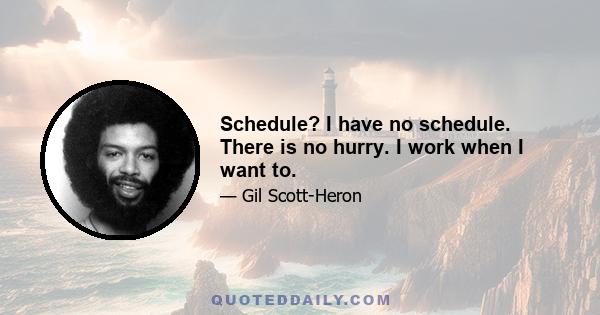 Schedule? I have no schedule. There is no hurry. I work when I want to.