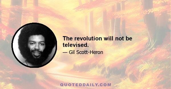 The revolution will not be televised.