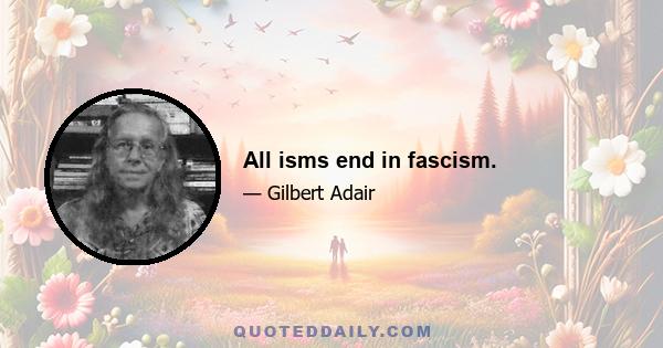 All isms end in fascism.