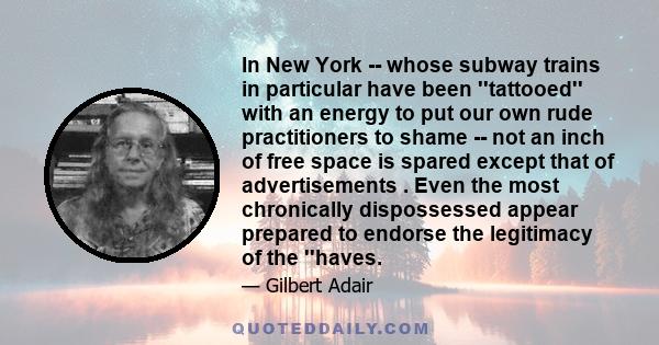 In New York -- whose subway trains in particular have been ''tattooed'' with an energy to put our own rude practitioners to shame -- not an inch of free space is spared except that of advertisements . Even the most