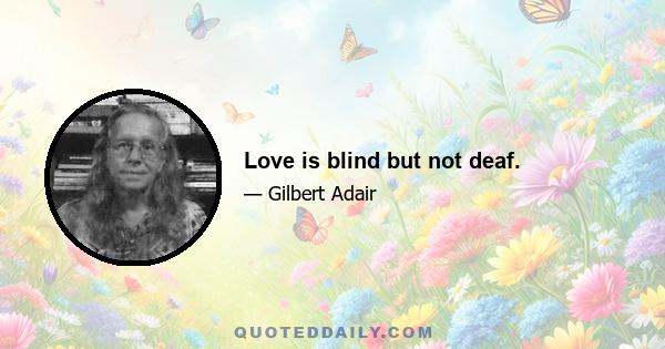 Love is blind but not deaf.