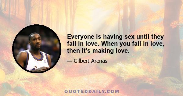 Everyone is having sex until they fall in love. When you fall in love, then it's making love.