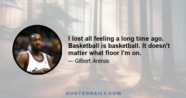 I lost all feeling a long time ago. Basketball is basketball. It doesn't matter what floor I'm on.