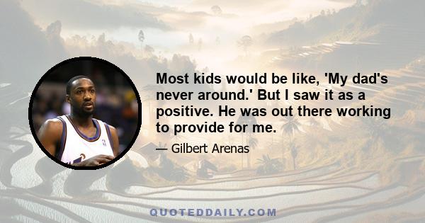 Most kids would be like, 'My dad's never around.' But I saw it as a positive. He was out there working to provide for me.