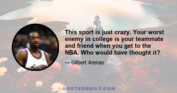 This sport is just crazy. Your worst enemy in college is your teammate and friend when you get to the NBA. Who would have thought it?