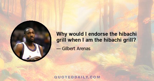 Why would I endorse the hibachi grill when I am the hibachi grill?