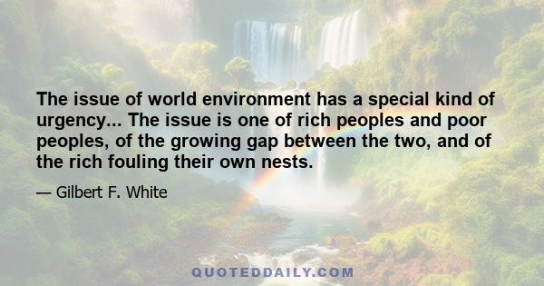 The issue of world environment has a special kind of urgency... The issue is one of rich peoples and poor peoples, of the growing gap between the two, and of the rich fouling their own nests.