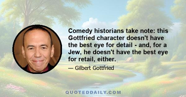 Comedy historians take note: this Gottfried character doesn't have the best eye for detail - and, for a Jew, he doesn't have the best eye for retail, either.