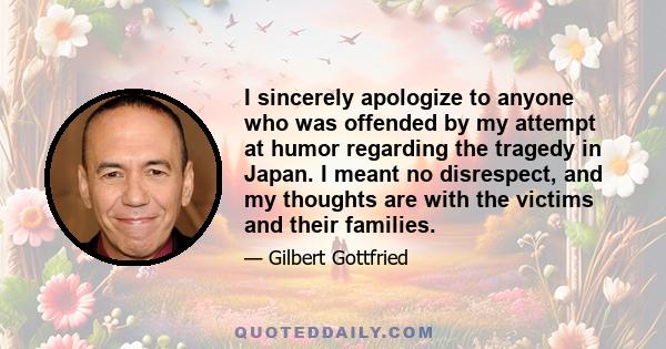 I sincerely apologize to anyone who was offended by my attempt at humor regarding the tragedy in Japan. I meant no disrespect, and my thoughts are with the victims and their families.