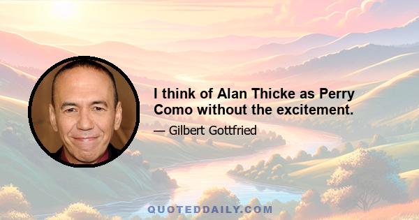 I think of Alan Thicke as Perry Como without the excitement.