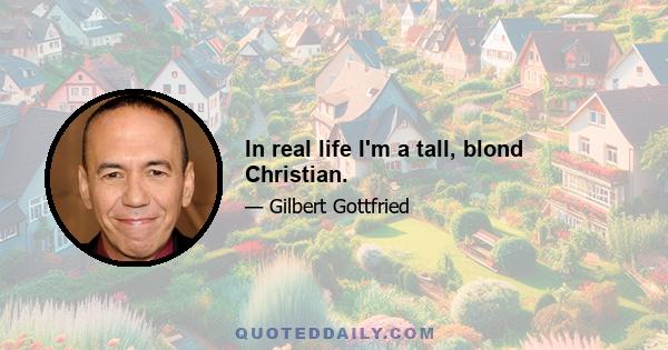 In real life I'm a tall, blond Christian.