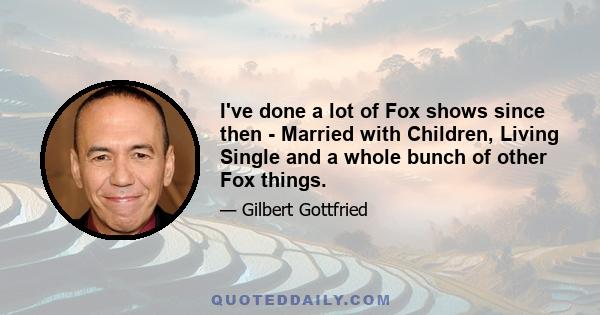 I've done a lot of Fox shows since then - Married with Children, Living Single and a whole bunch of other Fox things.