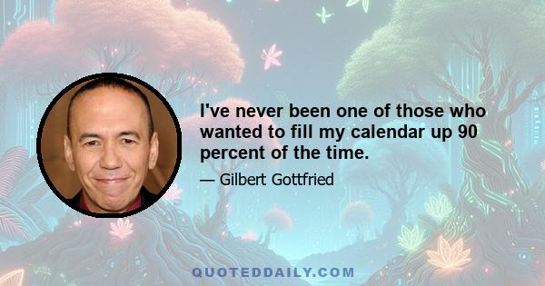 I've never been one of those who wanted to fill my calendar up 90 percent of the time.