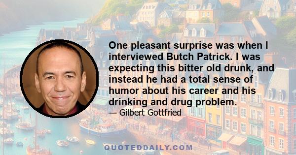 One pleasant surprise was when I interviewed Butch Patrick. I was expecting this bitter old drunk, and instead he had a total sense of humor about his career and his drinking and drug problem.