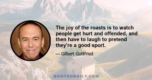 The joy of the roasts is to watch people get hurt and offended, and then have to laugh to pretend they're a good sport.