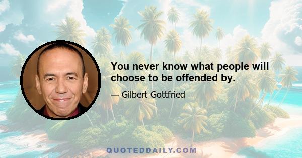 You never know what people will choose to be offended by.