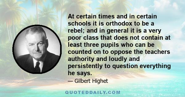 At certain times and in certain schools it is orthodox to be a rebel; and in general it is a very poor class that does not contain at least three pupils who can be counted on to oppose the teachers authority and loudly