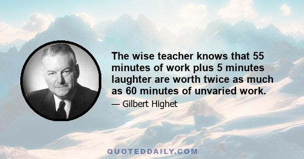 The wise teacher knows that 55 minutes of work plus 5 minutes laughter are worth twice as much as 60 minutes of unvaried work.