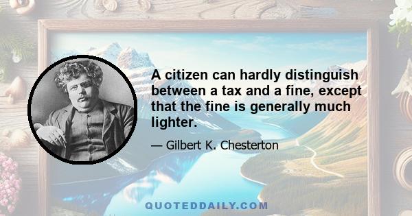 A citizen can hardly distinguish between a tax and a fine, except that the fine is generally much lighter.