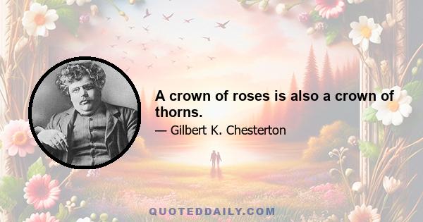 A crown of roses is also a crown of thorns.