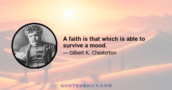 A faith is that which is able to survive a mood.