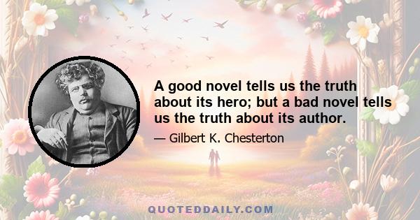 A good novel tells us the truth about its hero; but a bad novel tells us the truth about its author.