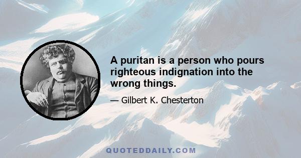 A puritan is a person who pours righteous indignation into the wrong things.