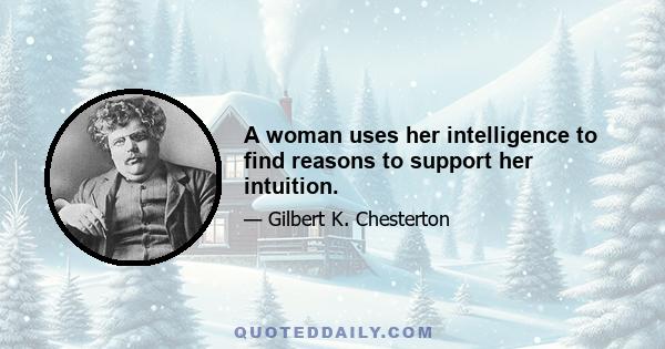 A woman uses her intelligence to find reasons to support her intuition.