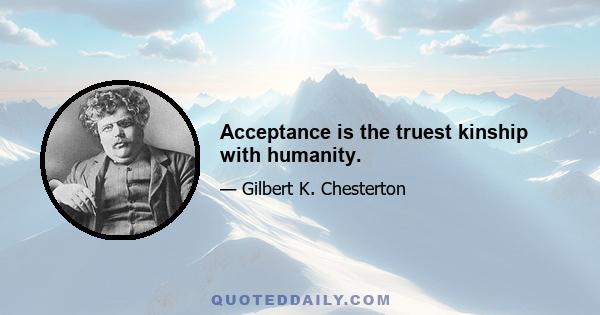 Acceptance is the truest kinship with humanity.