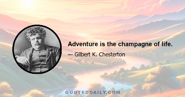 Adventure is the champagne of life.