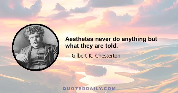 Aesthetes never do anything but what they are told.