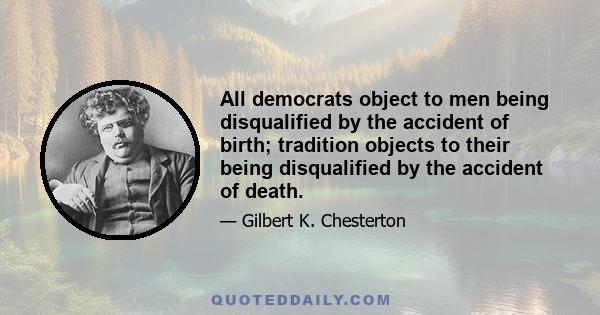 All democrats object to men being disqualified by the accident of birth; tradition objects to their being disqualified by the accident of death.