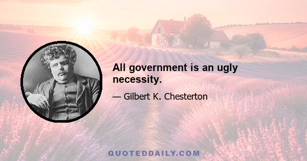 All government is an ugly necessity.