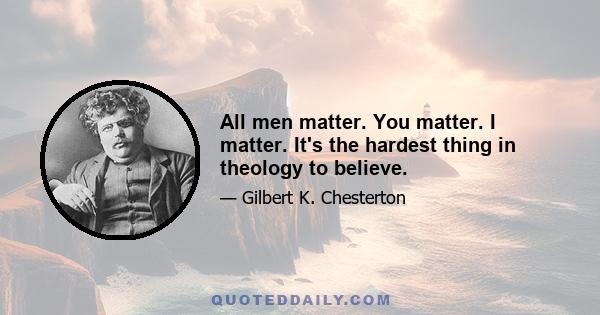 All men matter. You matter. I matter. It's the hardest thing in theology to believe.