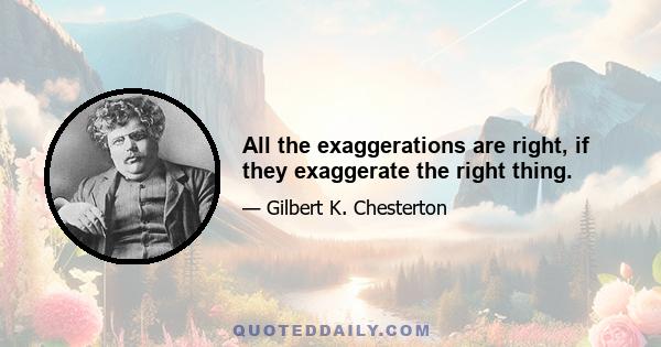 All the exaggerations are right, if they exaggerate the right thing.