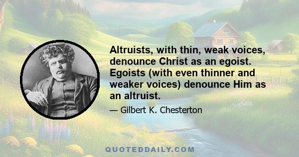 Altruists, with thin, weak voices, denounce Christ as an egoist. Egoists (with even thinner and weaker voices) denounce Him as an altruist.