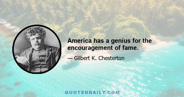 America has a genius for the encouragement of fame.