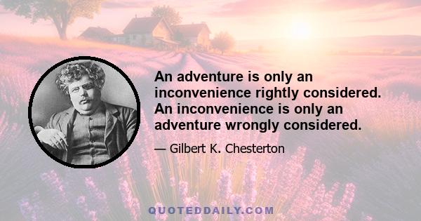 An adventure is only an inconvenience rightly considered. An inconvenience is only an adventure wrongly considered.