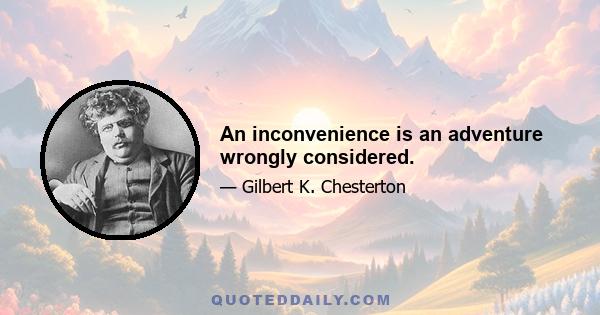 An inconvenience is an adventure wrongly considered.