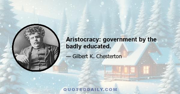 Aristocracy: government by the badly educated.