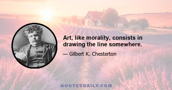 Art, like morality, consists in drawing the line somewhere.