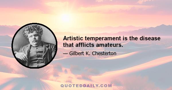 Artistic temperament is the disease that afflicts amateurs.