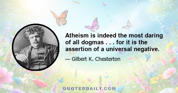 Atheism is indeed the most daring of all dogmas . . . for it is the assertion of a universal negative.