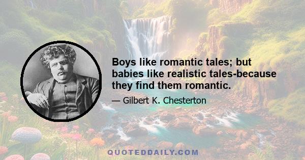 Boys like romantic tales; but babies like realistic tales-because they find them romantic.