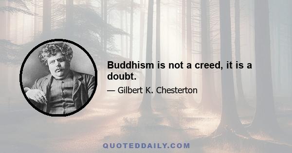 Buddhism is not a creed, it is a doubt.