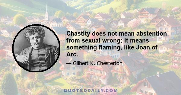 Chastity does not mean abstention from sexual wrong; it means something flaming, like Joan of Arc.