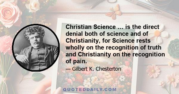 Christian Science … is the direct denial both of science and of Christianity, for Science rests wholly on the recognition of truth and Christianity on the recognition of pain.