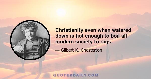 Christianity even when watered down is hot enough to boil all modern society to rags.