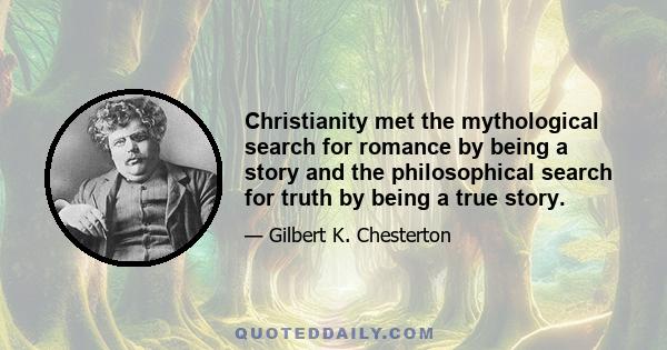 Christianity met the mythological search for romance by being a story and the philosophical search for truth by being a true story.